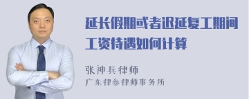 延长假期或者迟延复工期间工资待遇如何计算