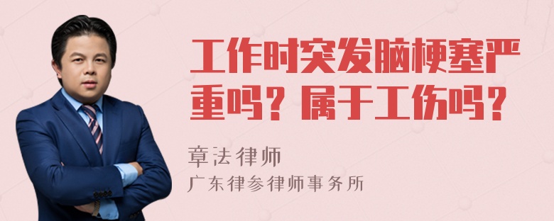 工作时突发脑梗塞严重吗？属于工伤吗？