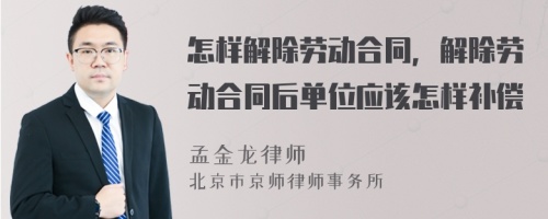 怎样解除劳动合同，解除劳动合同后单位应该怎样补偿