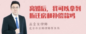 离婚后，我可以拿到拆迁房和补偿款吗