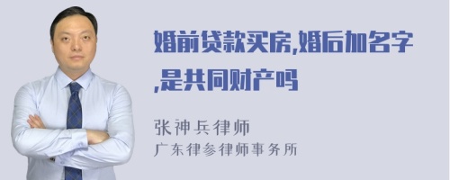 婚前贷款买房,婚后加名字,是共同财产吗