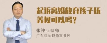 起诉离婚放弃孩子抚养权可以吗？