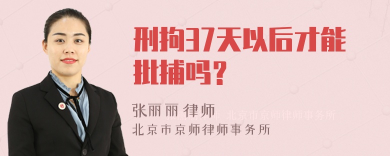 刑拘37天以后才能批捕吗？