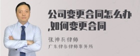 公司变更合同怎么办,如何变更合同