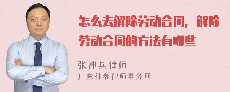 怎么去解除劳动合同，解除劳动合同的方法有哪些