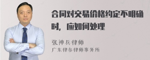 合同对交易价格约定不明确时，应如何处理