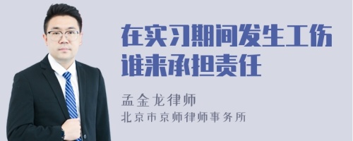 在实习期间发生工伤谁来承担责任