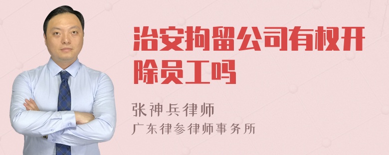 治安拘留公司有权开除员工吗