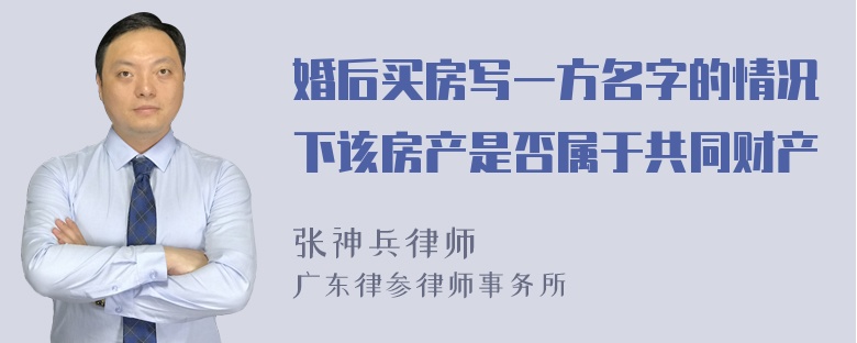 婚后买房写一方名字的情况下该房产是否属于共同财产