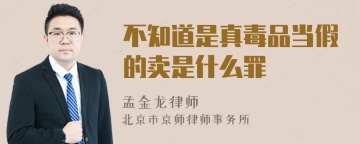不知道是真毒品当假的卖是什么罪