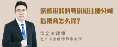 亲戚用我的身份证注册公司后果会怎么样?