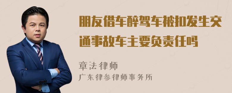 朋友借车醉驾车被扣发生交通事故车主要负责任吗