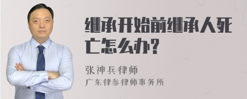 继承开始前继承人死亡怎么办?