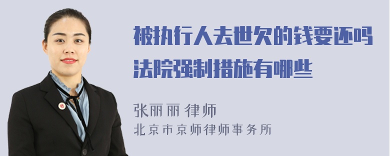 被执行人去世欠的钱要还吗法院强制措施有哪些