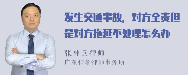 发生交通事故，对方全责但是对方拖延不处理怎么办