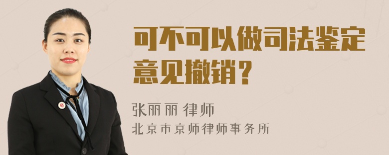 可不可以做司法鉴定意见撤销？