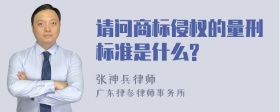 请问商标侵权的量刑标准是什么?