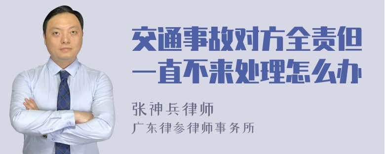 交通事故对方全责但一直不来处理怎么办