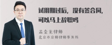 试用期过后，没有签合同，可以马上辞职吗