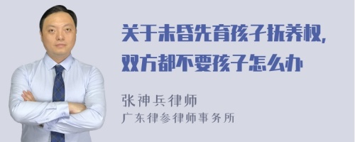 关于未昏先育孩孑抚养权,双方都不要孩子怎么办