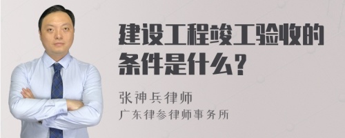 建设工程竣工验收的条件是什么？