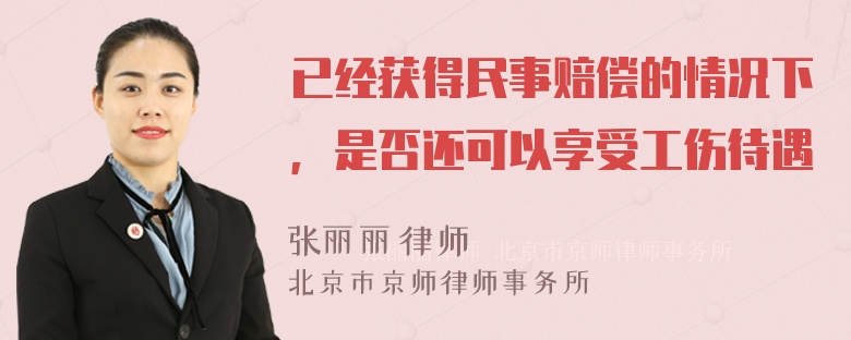 已经获得民事赔偿的情况下，是否还可以享受工伤待遇