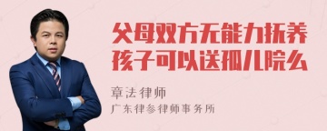 父母双方无能力抚养孩子可以送孤儿院么