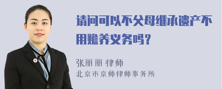 请问可以不父母继承遗产不用赡养义务吗？