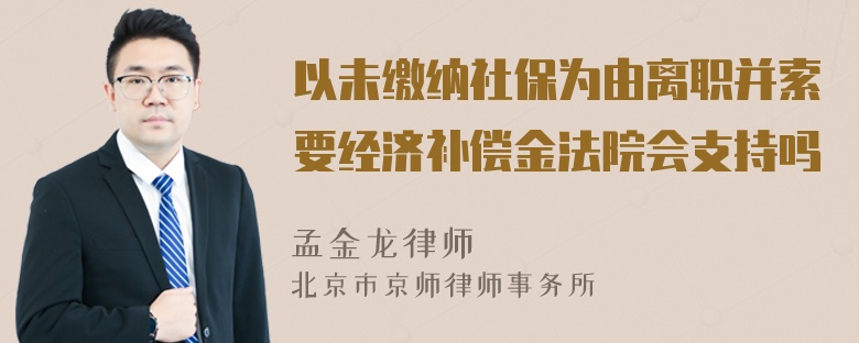 以未缴纳社保为由离职并索要经济补偿金法院会支持吗