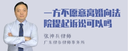 一方不愿意离婚向法院提起诉讼可以吗