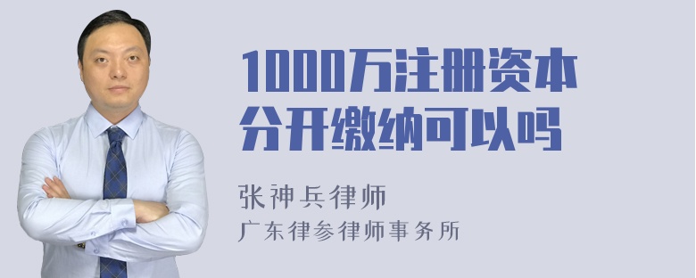 1000万注册资本分开缴纳可以吗