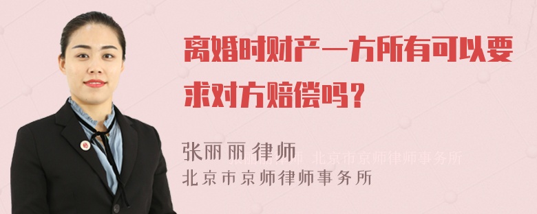 离婚时财产一方所有可以要求对方赔偿吗？