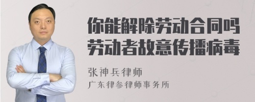 你能解除劳动合同吗劳动者故意传播病毒