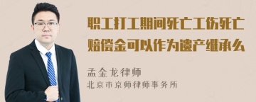 职工打工期间死亡工伤死亡赔偿金可以作为遗产继承么