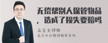 无偿帮别人保管物品，造成了损失要赔吗