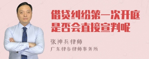 借贷纠纷第一次开庭是否会直接宣判呢