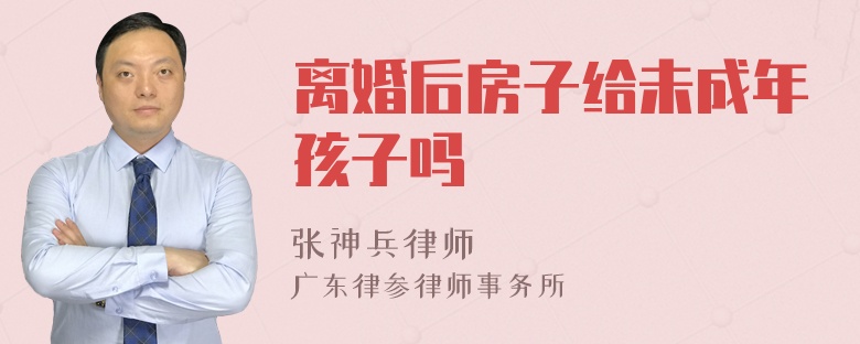 离婚后房子给未成年孩子吗