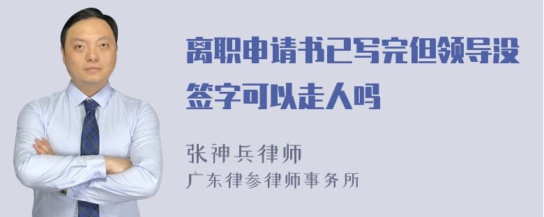 离职申请书已写完但领导没签字可以走人吗