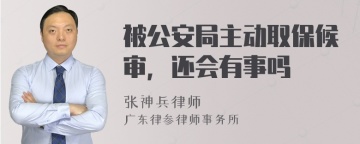 被公安局主动取保候审，还会有事吗