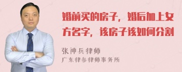 婚前买的房子，婚后加上女方名字，该房子该如何分割