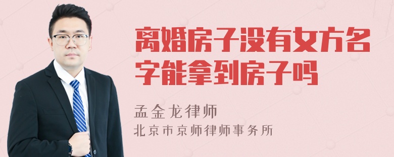 离婚房子没有女方名字能拿到房子吗