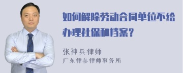 如何解除劳动合同单位不给办理社保和档案？