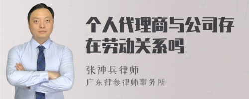 个人代理商与公司存在劳动关系吗