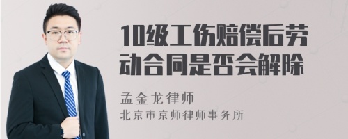 10级工伤赔偿后劳动合同是否会解除