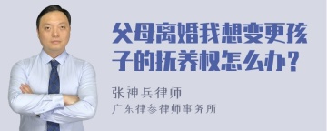 父母离婚我想变更孩子的抚养权怎么办？