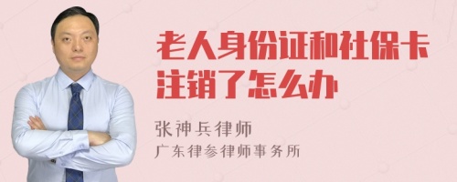 老人身份证和社保卡注销了怎么办