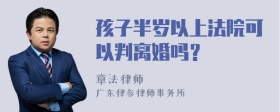 孩子半岁以上法院可以判离婚吗？