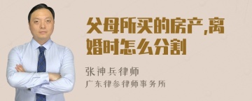 父母所买的房产,离婚时怎么分割