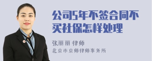 公司5年不签合同不买社保怎样处理