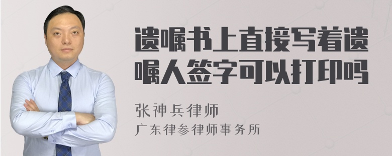 遗嘱书上直接写着遗嘱人签字可以打印吗